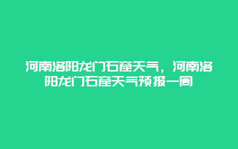 河南洛阳龙门石窟天气，河南洛阳龙门石窟天气预报一周