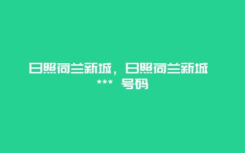 日照荷兰新城，日照荷兰新城 *** 号码