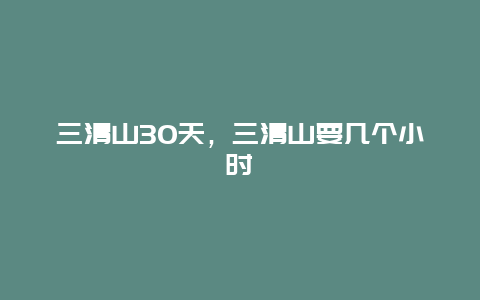 三清山30天，三清山要幾個(gè)小時(shí)插圖