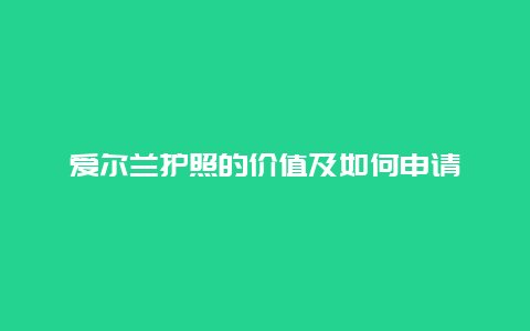 爱尔兰护照的价值及如何申请