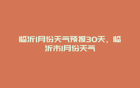 临沂1月份天气预报30天，临沂市1月份天气