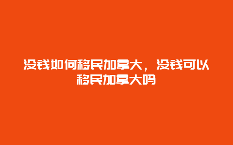 没钱如何移民加拿大，没钱可以移民加拿大吗