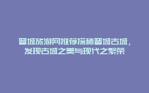 晋城旅游网推荐探秘晋城古城，发现古城之美与现代之繁荣