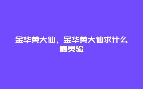 金华黄大仙，金华黄大仙求什么最灵验