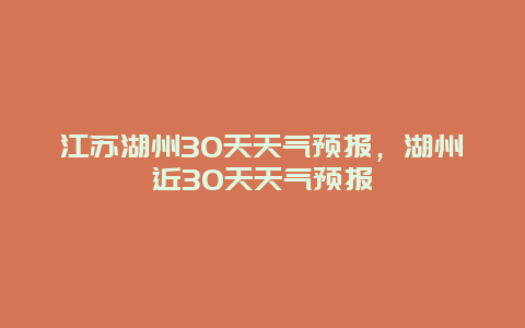 江苏湖州30天天气预报，湖州近30天天气预报