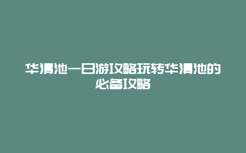 华清池一日游攻略玩转华清池的必备攻略