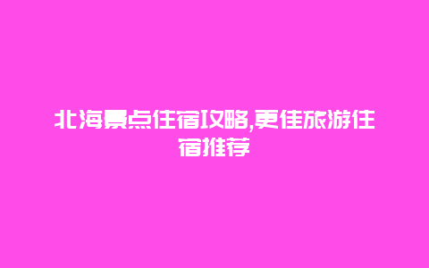 北海景点住宿攻略,更佳旅游住宿推荐