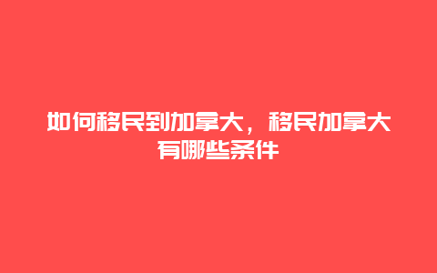 如何移民到加拿大，移民加拿大有哪些条件