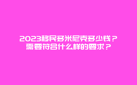 2023移民多米尼克多少钱？需要符合什么样的要求？