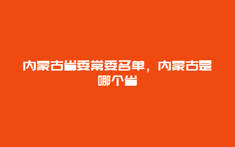 内蒙古省委常委名单，内蒙古是哪个省