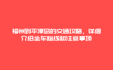 福州到平潭岛的交通攻略，详细介绍坐车路线和注意事项