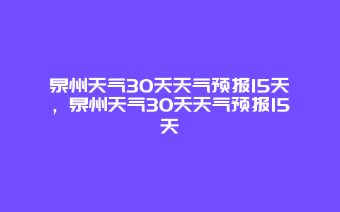 泉州天气30天天气预报15天，泉州天气30天天气预报15天