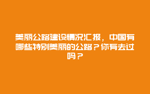 美丽公路建设情况汇报，中国有哪些特别美丽的公路？你有去过吗？