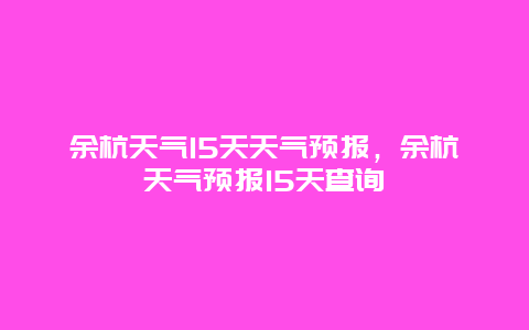 余杭天气15天天气预报，余杭天气预报15天查询