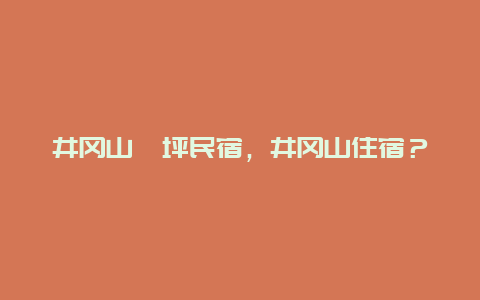 井冈山茨坪民宿，井冈山住宿？