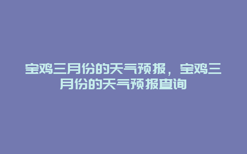 宝鸡三月份的天气预报，宝鸡三月份的天气预报查询