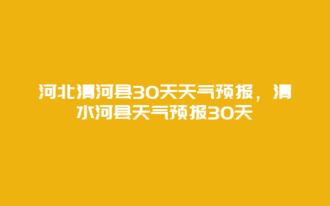 河北清河县30天天气预报，清水河县天气预报30天