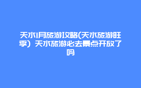 天水1月旅游攻略(天水旅游旺季) 天水旅游必去景点开放了吗