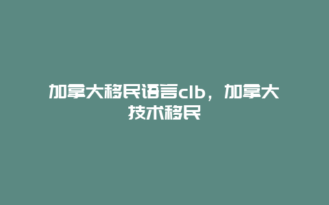 加拿大移民语言clb，加拿大技术移民