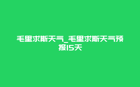 毛里求斯天气_毛里求斯天气预报15天