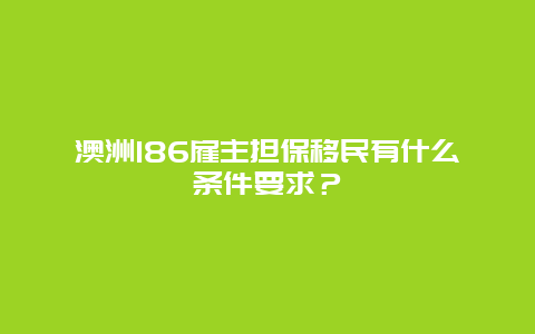 澳洲186雇主担保移民有什么条件要求？