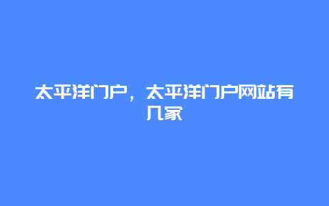 太平洋门户，太平洋门户网站有几家