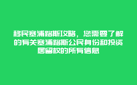 移民塞浦路斯攻略，您需要了解的有关塞浦路斯公民身份和投资居留权的所有信息