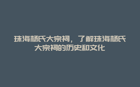 珠海杨氏大宗祠，了解珠海杨氏大宗祠的历史和文化