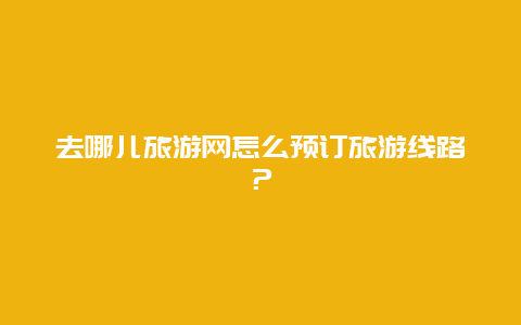 去哪儿旅游网怎么预订旅游线路？