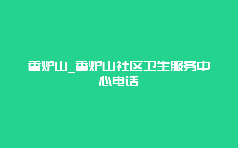 香炉山_香炉山社区卫生服务中心电话