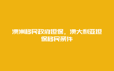 澳洲移民政府担保，澳大利亚担保移民条件