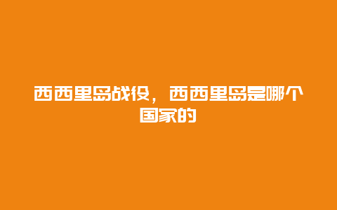 西西里岛战役，西西里岛是哪个国家的