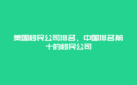 美国移民公司排名，中国排名前十的移民公司