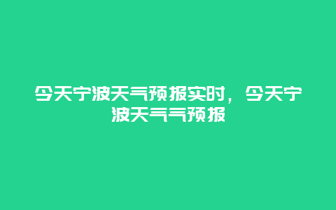 今天宁波天气预报实时，今天宁波天气气预报