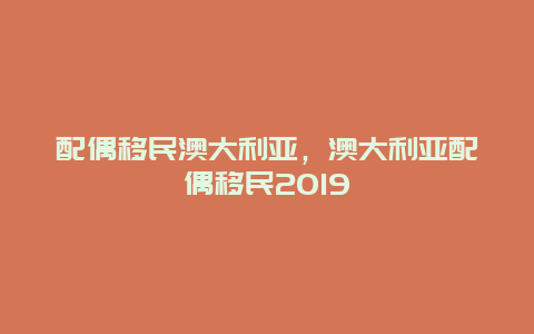 配偶移民澳大利亚，澳大利亚配偶移民2019