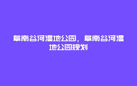 阜南谷河湿地公园，阜南谷河湿地公园规划