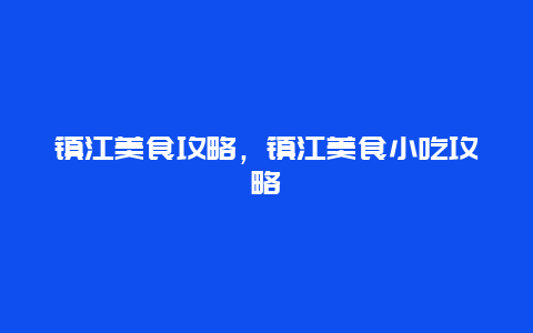 镇江美食攻略，镇江美食小吃攻略