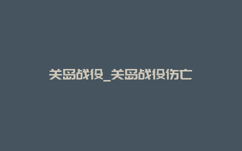 关岛战役_关岛战役伤亡