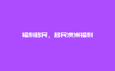 福利移民，移民澳洲福利