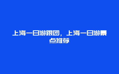 上海一日游跟团，上海一日游景点推荐