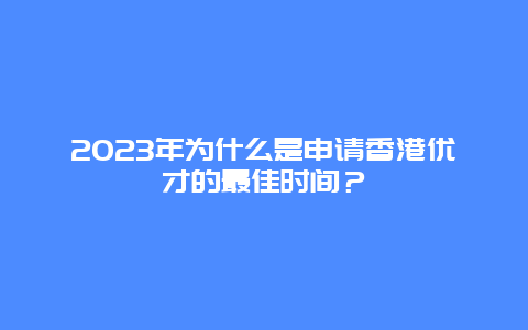 2023年为什么是申请香港优才的最佳时间？