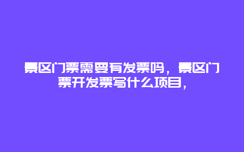 景区门票需要有发票吗，景区门票开发票写什么项目，