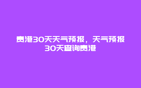 貴港30天天氣預報，天氣預報30天查詢貴港插圖