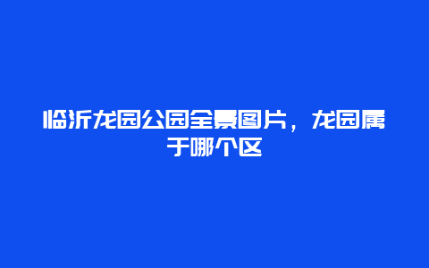 临沂龙园公园全景图片，龙园属于哪个区