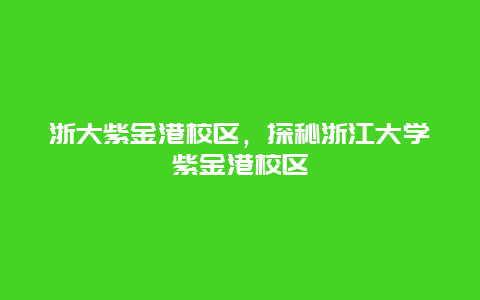 浙大紫金港校区，探秘浙江大学紫金港校区