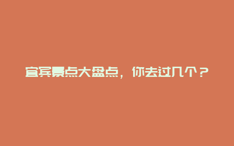 宜宾景点大盘点，你去过几个？