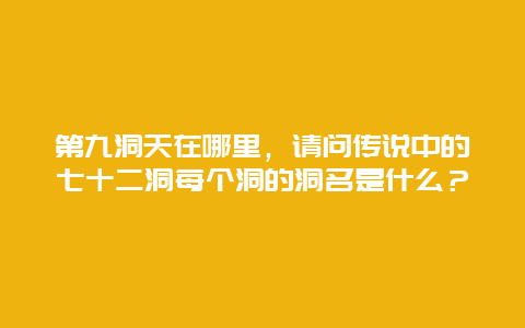 第九洞天在哪里，请问传说中的七十二洞每个洞的洞名是什么？