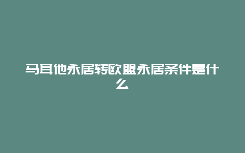 马耳他永居转欧盟永居条件是什么