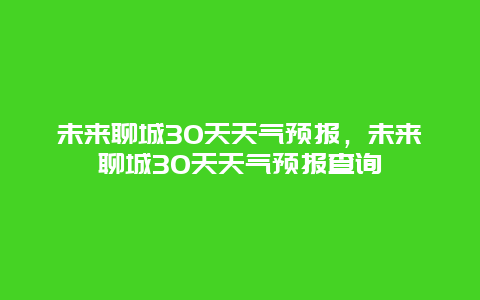 未来聊城30天天气预报，未来聊城30天天气预报查询