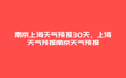 南京上海天气预报30天，上海天气预报南京天气预报